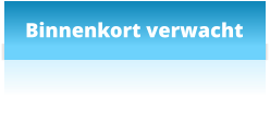 Binnenkort verwacht